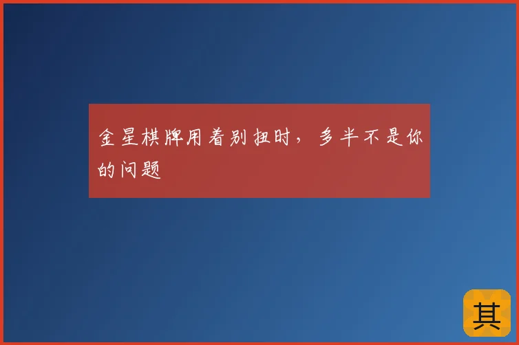 金星棋牌用着别扭时，多半不是你的问题