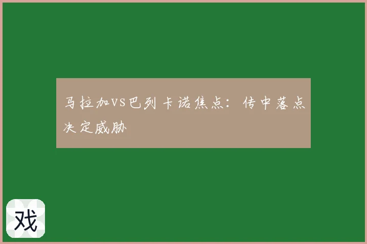 马拉加vs巴列卡诺焦点：传中落点决定威胁