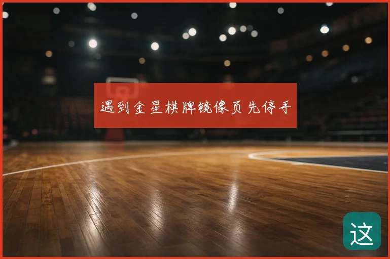 遇到金星棋牌镜像页先停手