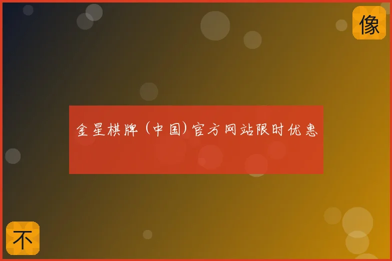 金星棋牌 (中国)官方网站限时优惠