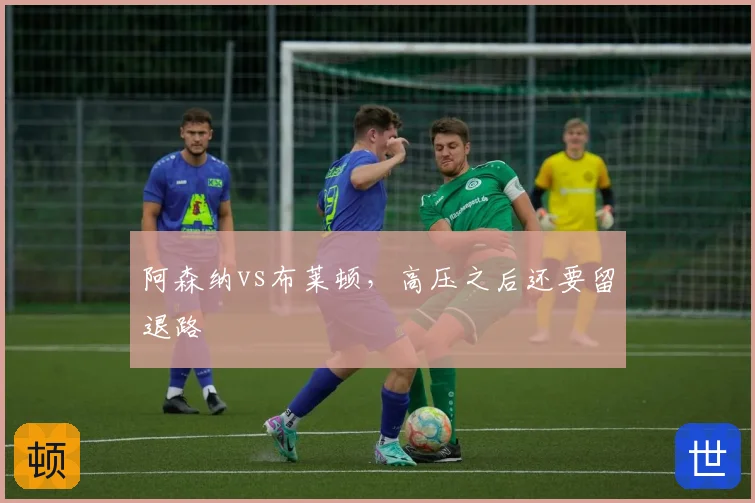 阿森纳vs布莱顿,高压之后还要留退路