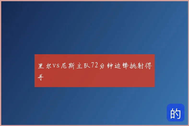 里尔vs尼斯主队72分钟边锋挑射得手