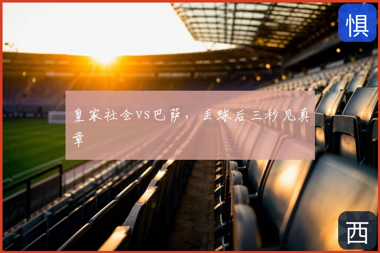 皇家社会vs巴萨，丢球后三秒见真章