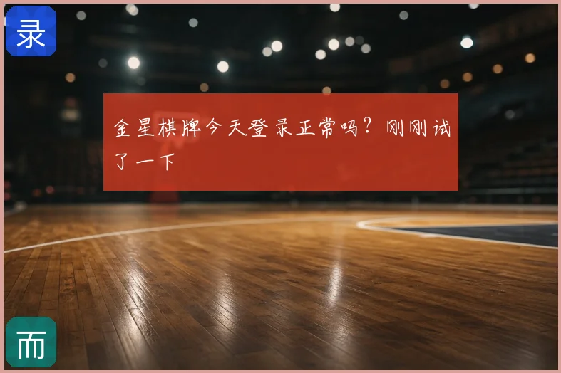 金星棋牌今天登录正常吗？刚刚试了一下