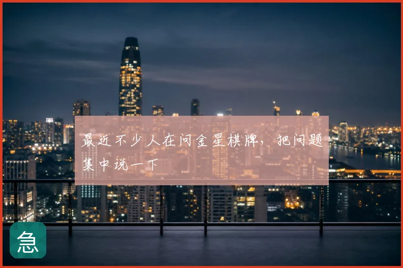 最近不少人在问金星棋牌，把问题集中说一下