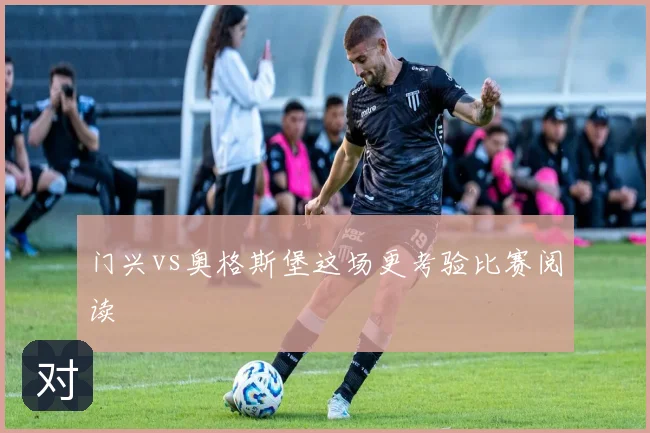 门兴vs奥格斯堡这场更考验比赛阅读